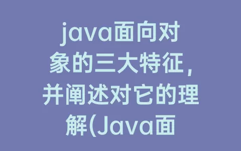 java面向对象的三大特征，并阐述对它的理解(Java面向对象的三大特征)