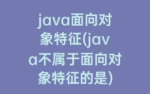 java面向对象特征(java不属于面向对象特征的是)