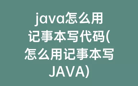 java怎么用记事本写代码(怎么用记事本写JAVA)