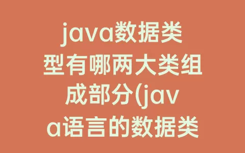 java数据类型有哪两大类组成部分(java语言的数据类型分为两大类)
