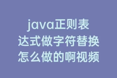 java正则表达式做字符替换怎么做的啊视频