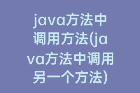 java方法中调用方法(java方法中调用另一个方法)