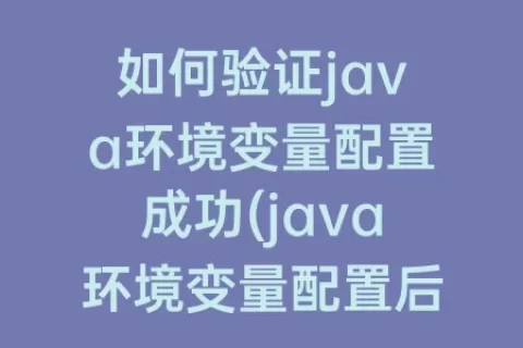 如何验证java环境变量配置成功(java环境变量配置后javac不成功)