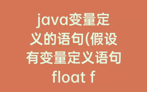 java变量定义的语句(假设有变量定义语句float f)