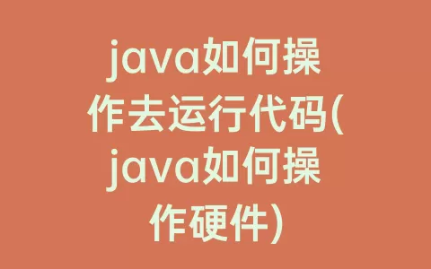 java如何操作去运行代码(java如何操作硬件)