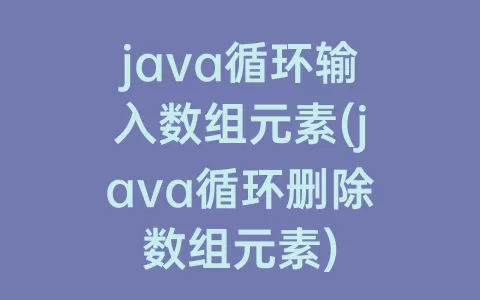 java循环输入数组元素(java循环删除数组元素)