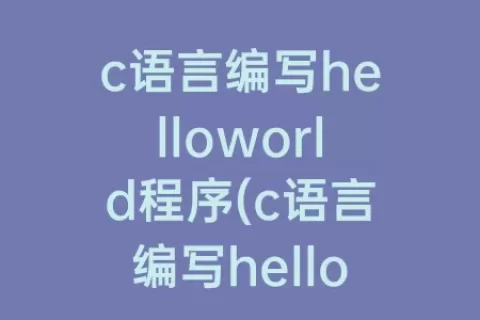 c语言编写helloworld程序(c语言编写helloworld程序代码)