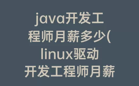 java开发工程师月薪多少(linux驱动开发工程师月薪)