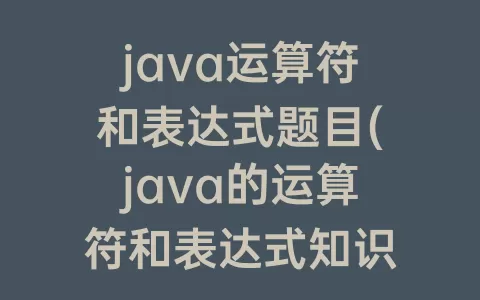 java运算符和表达式题目(java的运算符和表达式知识点)