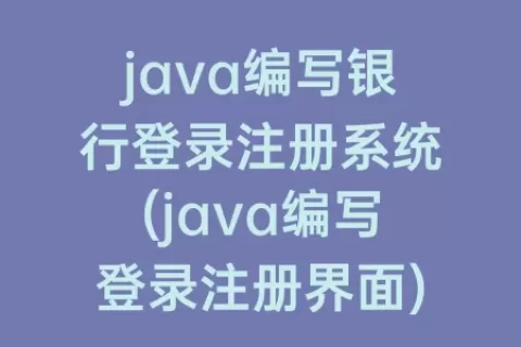 java编写银行登录注册系统(java编写登录注册界面)