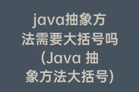 java抽象方法需要大括号吗(Java 抽象方法大括号)