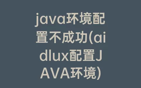 java环境配置不成功(aidlux配置JAVA环境)