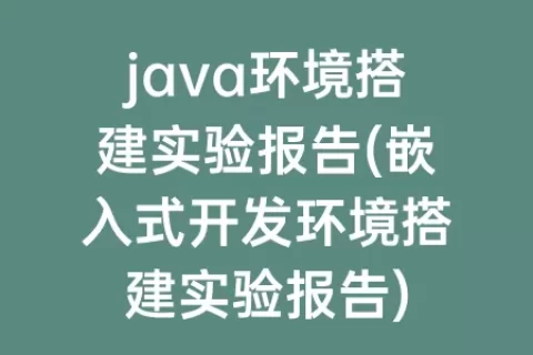 java环境搭建实验报告(嵌入式开发环境搭建实验报告)