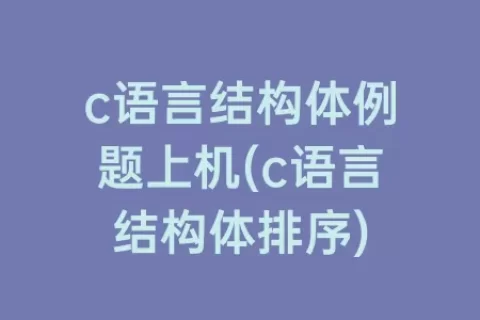 c语言结构体例题上机(c语言结构体排序)