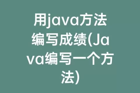 用java方法编写成绩(Java编写一个方法)