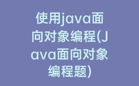 使用java面向对象编程(Java面向对象编程题)