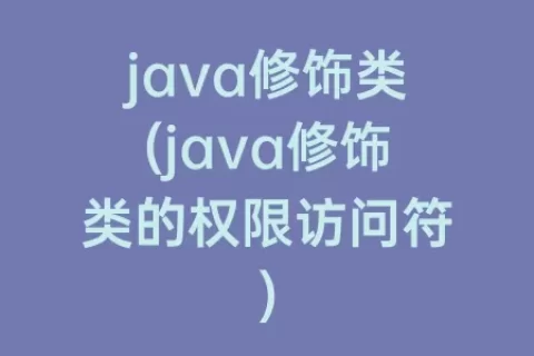 java修饰类(java修饰类的权限访问符)