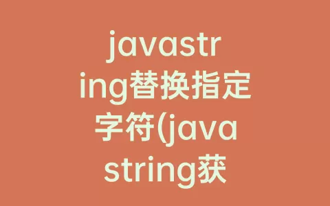 javastring替换指定字符(javastring获取某个位置的字符)