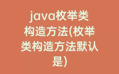 java枚举类构造方法(枚举类构造方法默认是)