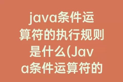 java条件运算符的执行规则是什么(Java条件运算符的执行规则)