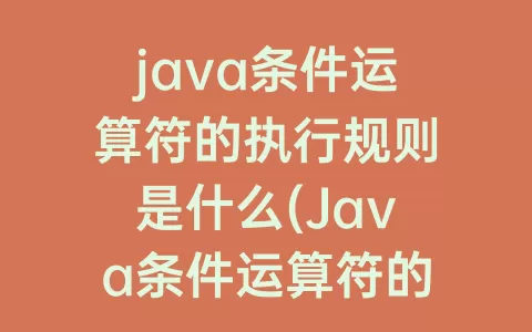 java条件运算符的执行规则是什么(Java条件运算符的执行规则)