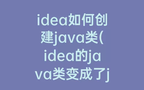 idea如何创建java类(idea的java类变成了j)