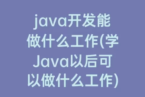 java开发能做什么工作(学Java以后可以做什么工作)