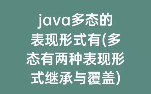 java多态的表现形式有(多态有两种表现形式继承与覆盖)
