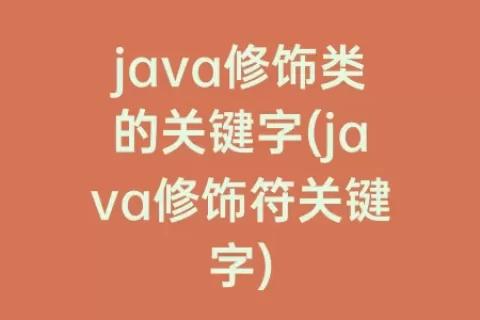 java修饰类的关键字(java修饰符关键字)