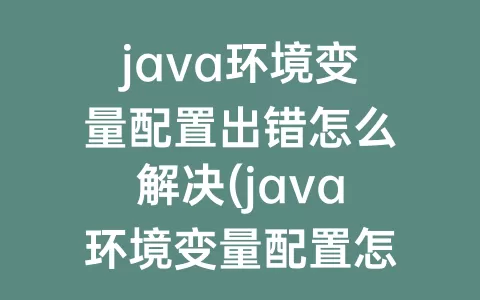 java环境变量配置出错怎么解决(java环境变量配置怎么才算成功)