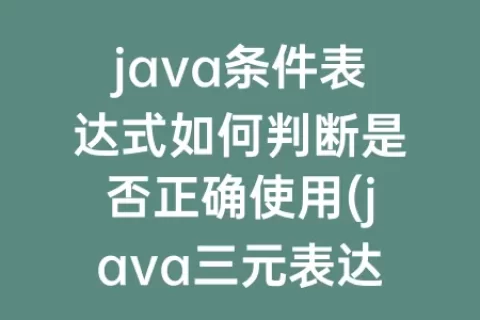 java条件表达式如何判断是否正确使用(java三元表达式判断多个条件)