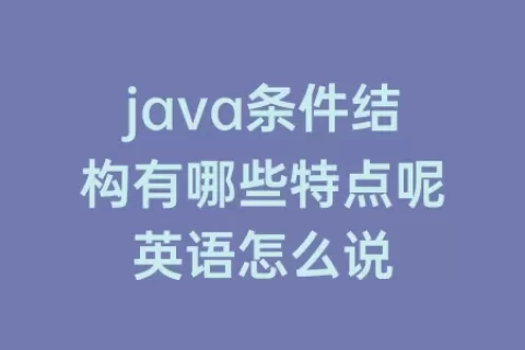 java条件结构有哪些特点呢英语怎么说