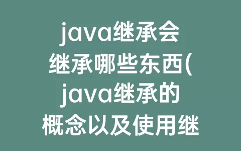 java继承会继承哪些东西(java继承的概念以及使用继承的好处)