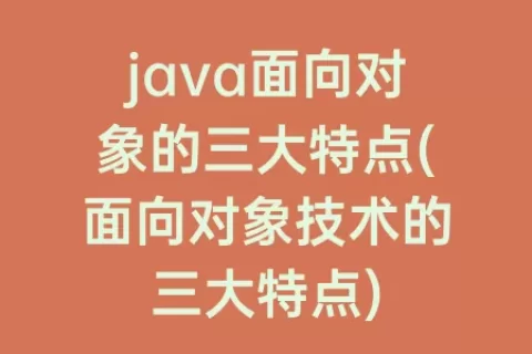 java面向对象的三大特点(面向对象技术的三大特点)