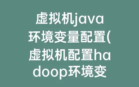 虚拟机java环境变量配置(虚拟机配置hadoop环境变量)