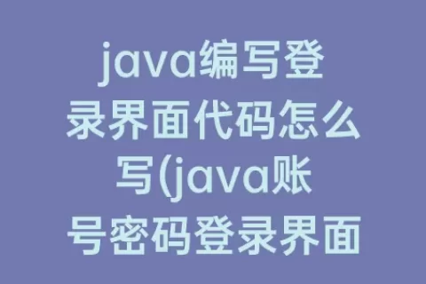 java编写登录界面代码怎么写(java账号密码登录界面代码)