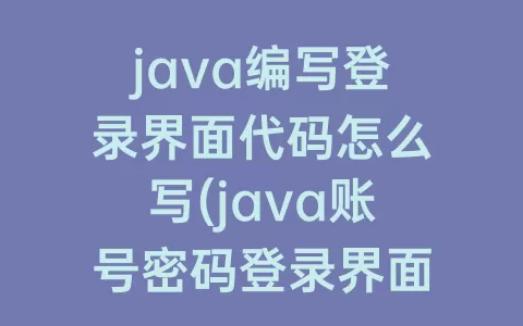 java编写登录界面代码怎么写(java账号密码登录界面代码)