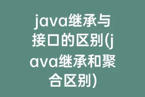 java继承与接口的区别(java继承和聚合区别)