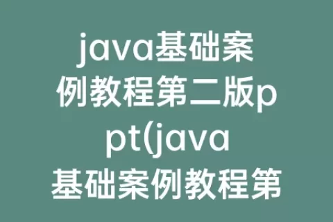 java基础案例教程第二版ppt(java基础案例教程第二版pdf)