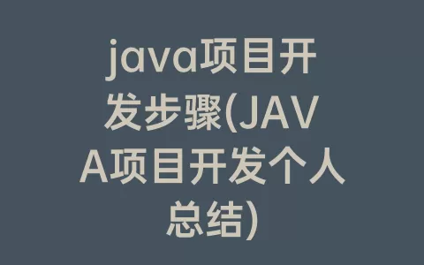 java项目开发步骤(JAVA项目开发个人总结)