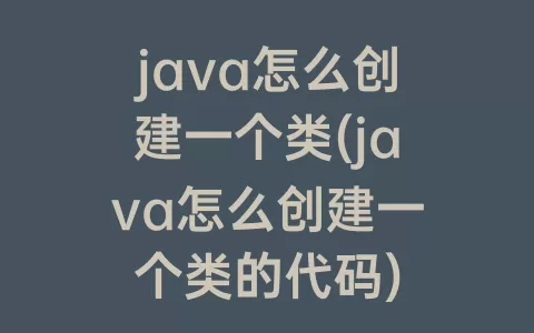 java怎么创建一个类(java怎么创建一个类的代码)