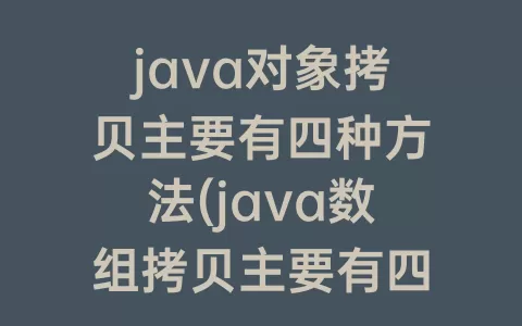 java对象拷贝主要有四种方法(java数组拷贝主要有四种方法)