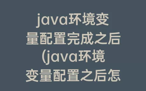 java环境变量配置完成之后(java环境变量配置之后怎么打开)