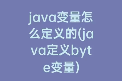 java变量怎么定义的(java定义byte变量)