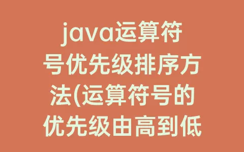 java运算符号优先级排序方法(运算符号的优先级由高到低的顺序是)