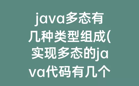 java多态有几种类型组成(实现多态的java代码有几个部分组成)