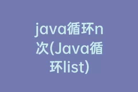 java循环n次(Java循环list)