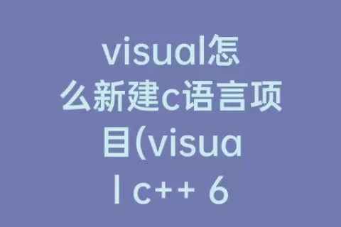 visual怎么新建c语言项目(visual c++ 60怎么新建c语言)