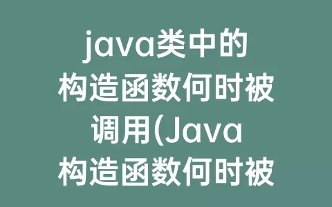 java类中的构造函数何时被调用(Java构造函数何时被调用)
