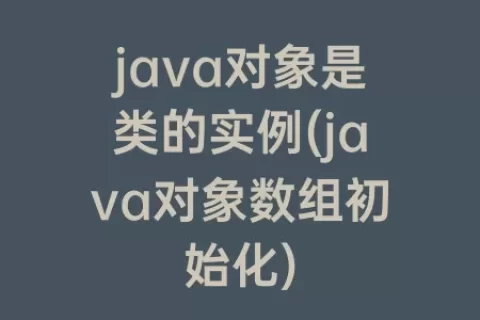 java对象是类的实例(java对象数组初始化)